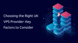 Choosing the Right UK VPS Provider: Key Factors to Consider